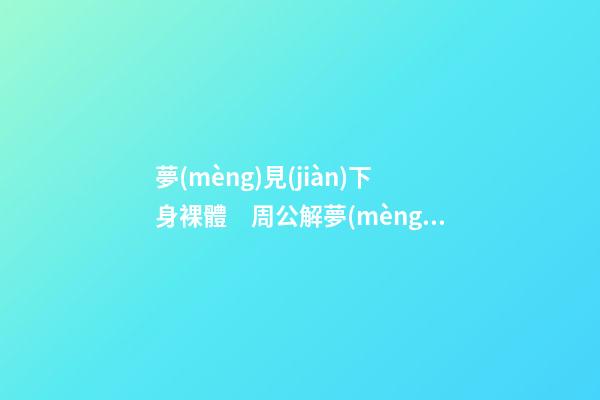 夢(mèng)見(jiàn)下身裸體　周公解夢(mèng)之夢(mèng)到下身裸體